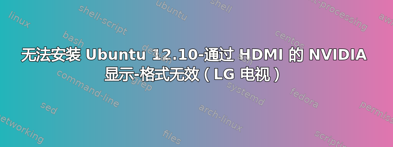 无法安装 Ubuntu 12.10-通过 HDMI 的 NVIDIA 显示-格式无效（LG 电视）