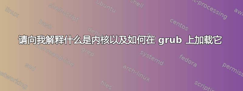 请向我解释什么是内核以及如何在 grub 上加载它