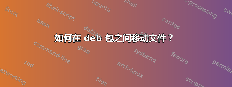 如何在 deb 包之间移动文件？