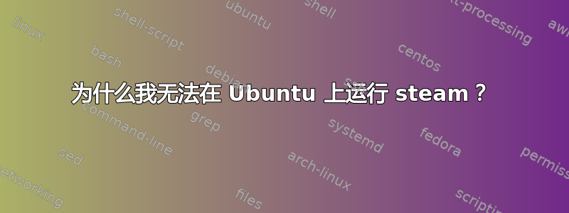 为什么我无法在 Ubuntu 上运行 steam？