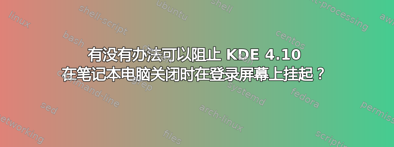 有没有办法可以阻止 KDE 4.10 在笔记本电脑关闭时在登录屏幕上挂起？