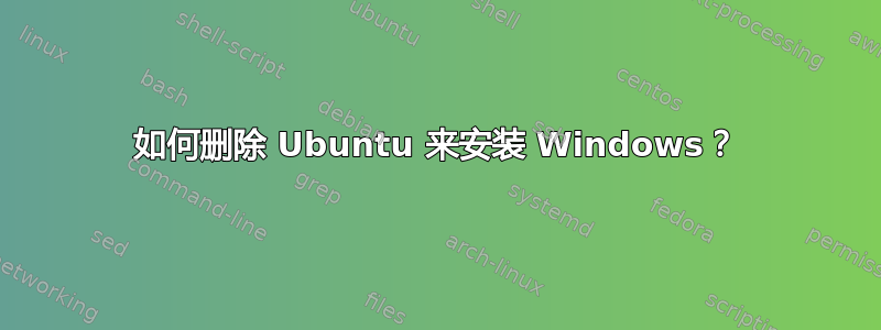 如何删除 Ubuntu 来安装 Windows？