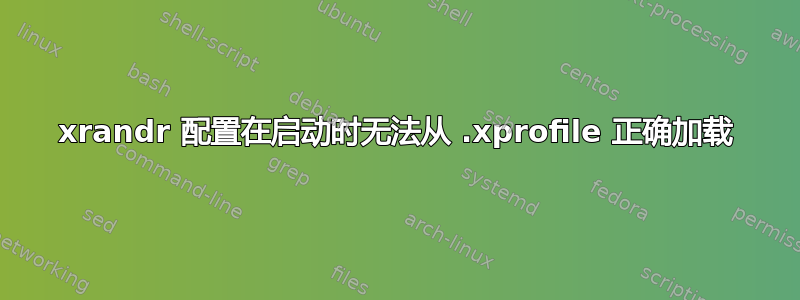 xrandr 配置在启动时无法从 .xprofile 正确加载