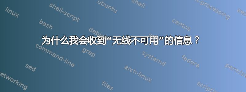 为什么我会收到“无线不可用”的信息？