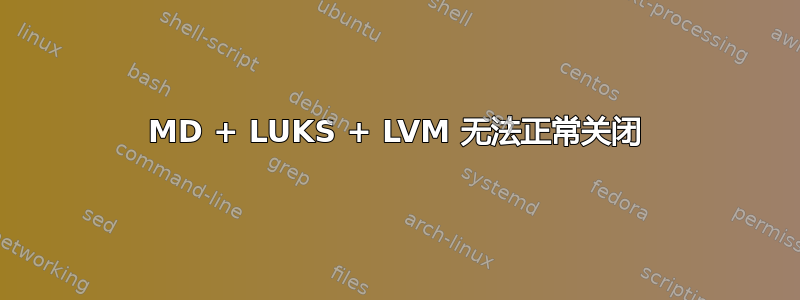 MD + LUKS + LVM 无法正常关闭