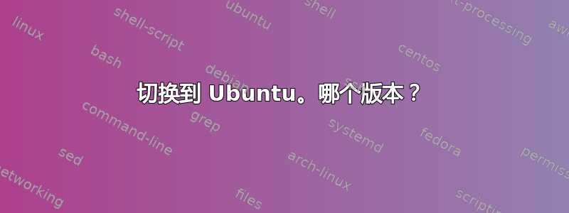 切换到 Ubuntu。哪个版本？