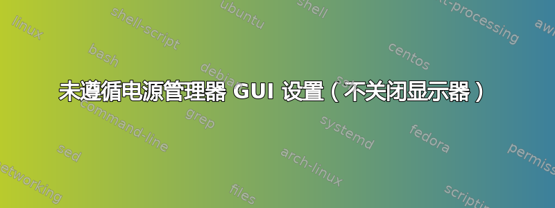 未遵循电源管理器 GUI 设置（不关闭显示器）