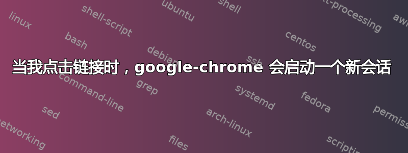 当我点击链接时，google-chrome 会启动一个新会话