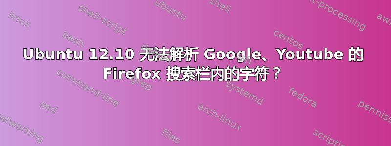 Ubuntu 12.10 无法解析 Google、Youtube 的 Firefox 搜索栏内的字符？