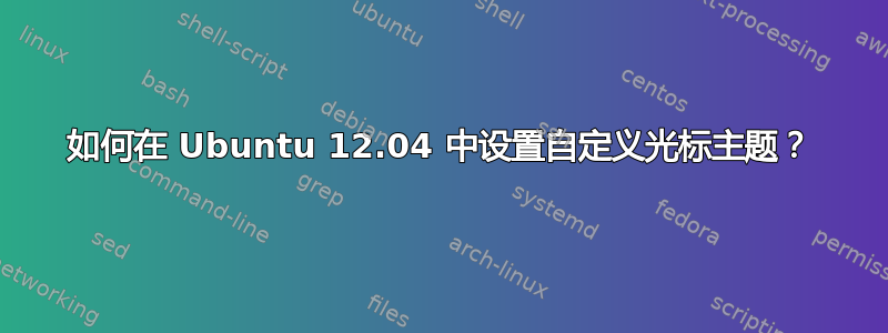 如何在 Ubuntu 12.04 中设置自定义光标主题？