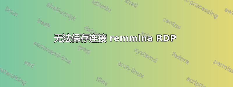 无法保存连接 remmina RDP