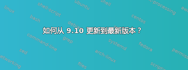 如何从 9.10 更新到最新版本？