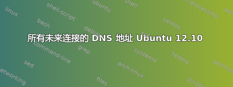 所有未来连接的 DNS 地址 Ubuntu 12.10