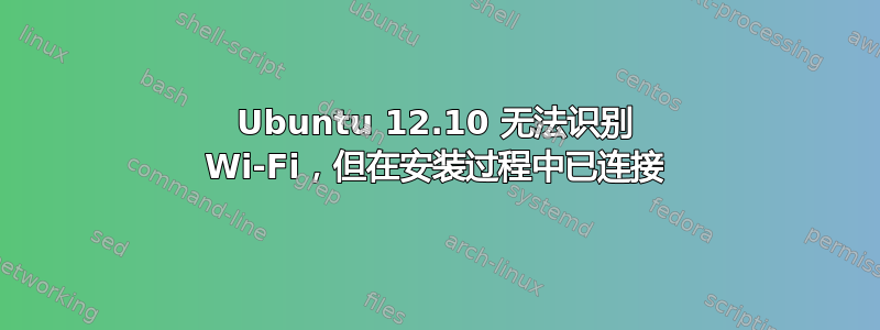 Ubuntu 12.10 无法识别 Wi-Fi，但在安装过程中已连接