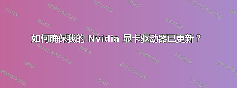 如何确保我的 Nvidia 显卡驱动器已更新？