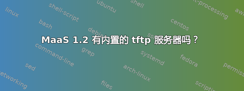 MaaS 1.2 有内置的 tftp 服务器吗？