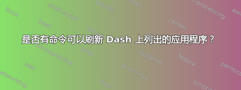 是否有命令可以刷新 Dash 上列出的应用程序？