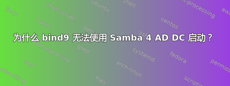 为什么 bind9 无法使用 Samba 4 AD DC 启动？