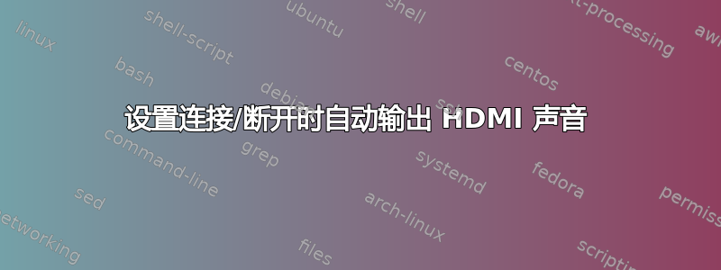 设置连接/断开时自动输出 HDMI 声音