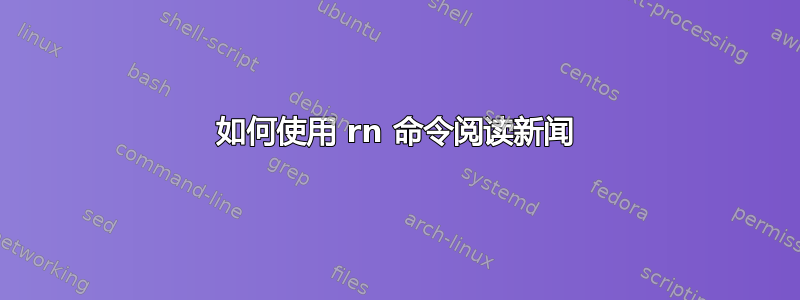 如何使用 rn 命令阅读新闻