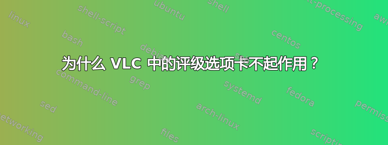 为什么 VLC 中的评级选项卡不起作用？