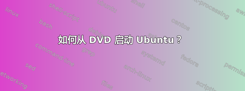 如何从 DVD 启动 Ubuntu？