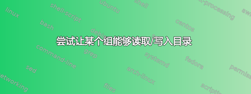 尝试让某个组能够读取/写入目录