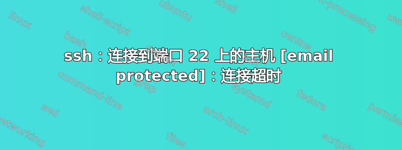 ssh：连接到端口 22 上的主机 [email protected]：连接超时