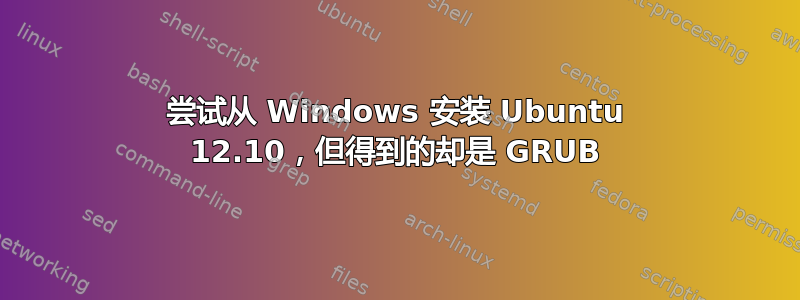 尝试从 Windows 安装 Ubuntu 12.10，但得到的却是 GRUB