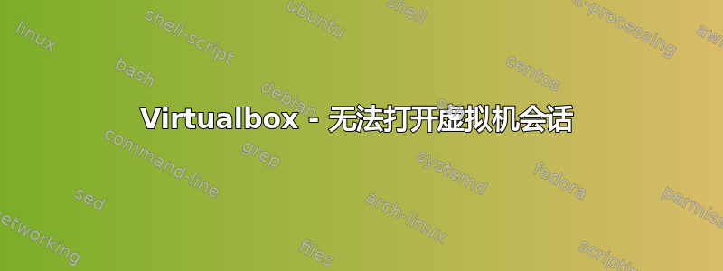 Virtualbox - 无法打开虚拟机会话