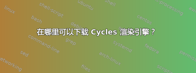 在哪里可以下载 Cycles 渲染引擎？