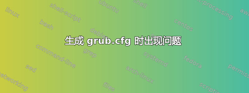 生成 grub.cfg 时出现问题