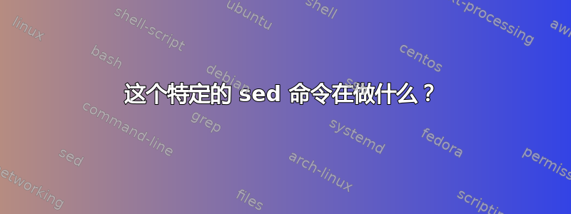 这个特定的 sed 命令在做什么？