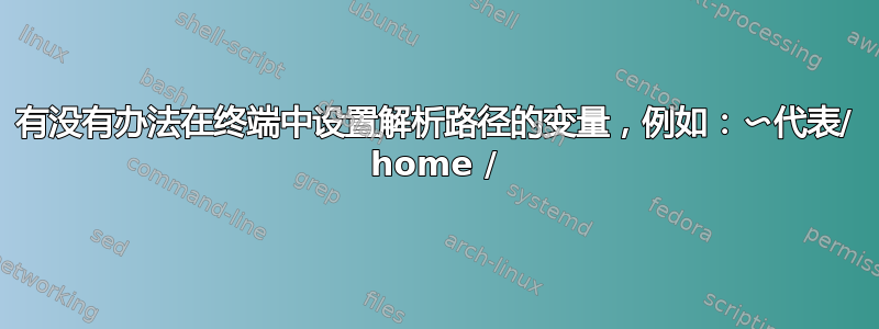 有没有办法在终端中设置解析路径的变量，例如：〜代表/ home /