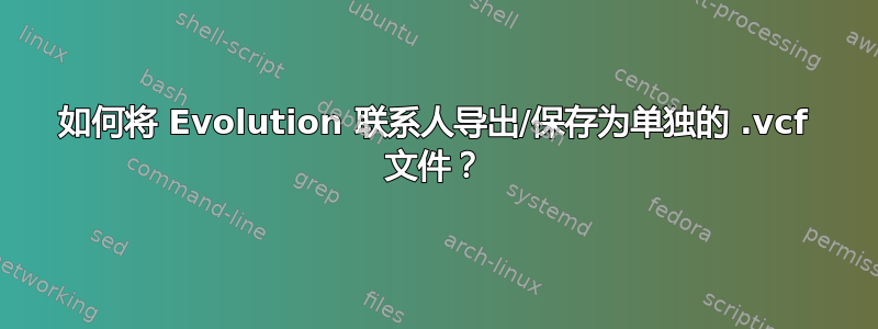 如何将 Evolution 联系人导出/保存为单独的 .vcf 文件？