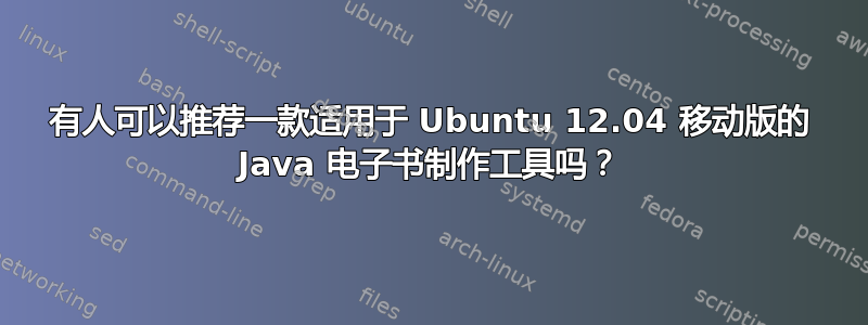 有人可以推荐一款适用于 Ubuntu 12.04 移动版的 Java 电子书制作工具吗？