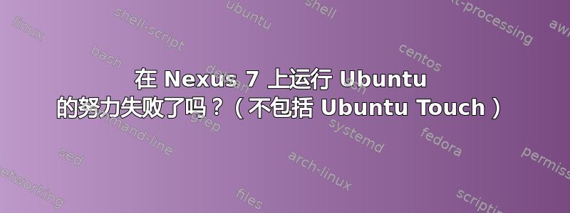 在 Nexus 7 上运行 Ubuntu 的努力失败了吗？（不包括 Ubuntu Touch）