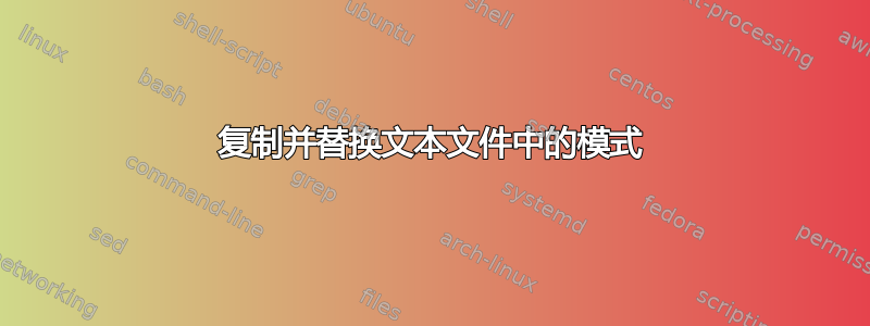 复制并替换文本文件中的模式