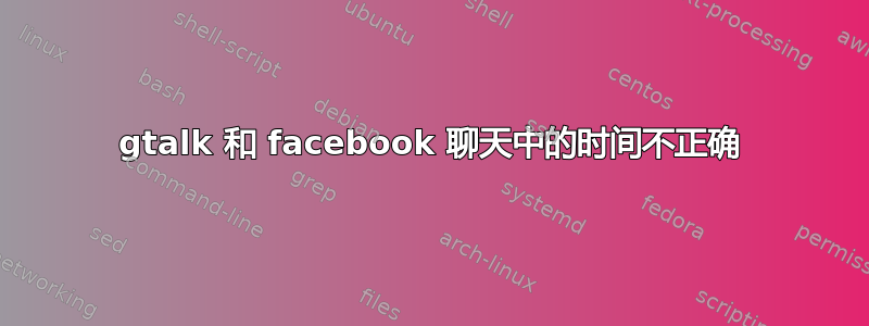 gtalk 和 facebook 聊天中的时间不正确