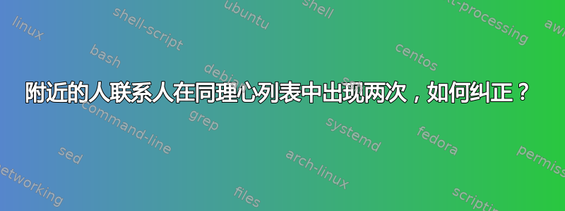 附近的人联系人在同理心列表中出现两次，如何纠正？