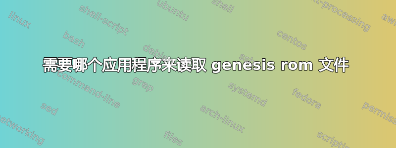 需要哪个应用程序来读取 genesis rom 文件