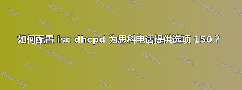 如何配置 isc dhcpd 为​​思科电话提供选项 150？