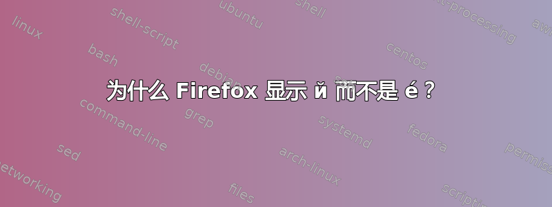 为什么 Firefox 显示 й 而不是 é？