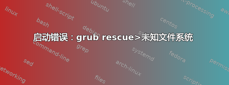 启动错误：grub rescue>未知文件系统