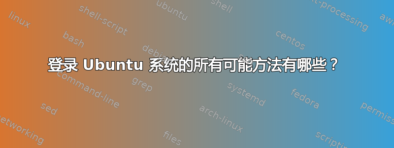 登录 Ubuntu 系统的所有可能方法有哪些？