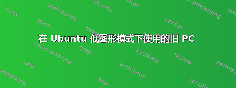 在 Ubuntu 低图形模式下使用的旧 PC