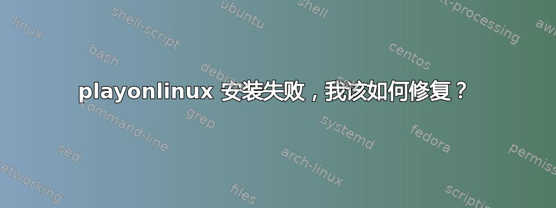 playonlinux 安装失败，我该如何修复？