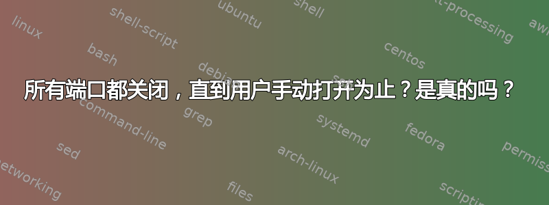 所有端口都关闭，直到用户手动打开为止？是真的吗？