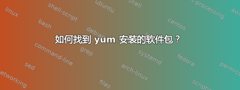 如何找到 yum 安装的软件包？