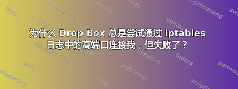 为什么 Drop Box 总是尝试通过 iptables 日志中的高端口连接我，但失败了？